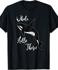 Whale, Hello There | Funny Orca Pun T-Shirt